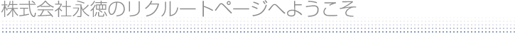 株式会社永徳のリクルートページへようこそ