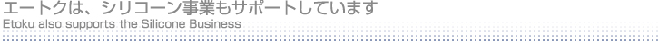 エートクは、シリコーン事業もサポートしています